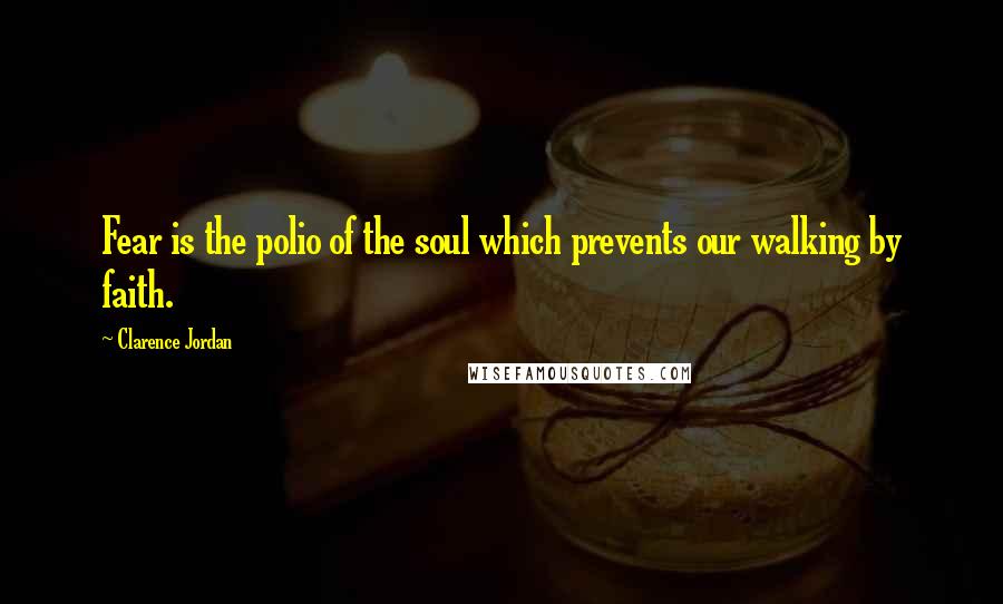 Clarence Jordan Quotes: Fear is the polio of the soul which prevents our walking by faith.