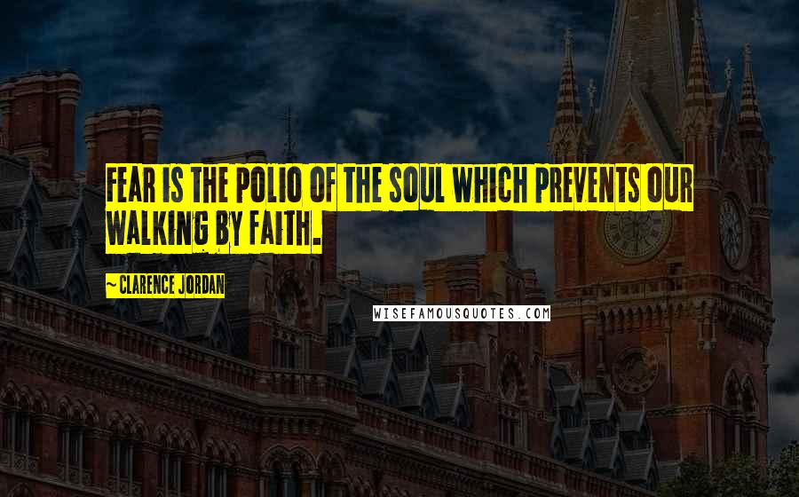 Clarence Jordan Quotes: Fear is the polio of the soul which prevents our walking by faith.