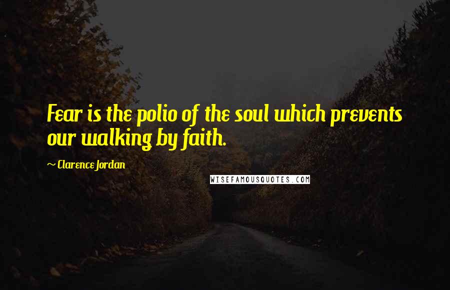 Clarence Jordan Quotes: Fear is the polio of the soul which prevents our walking by faith.