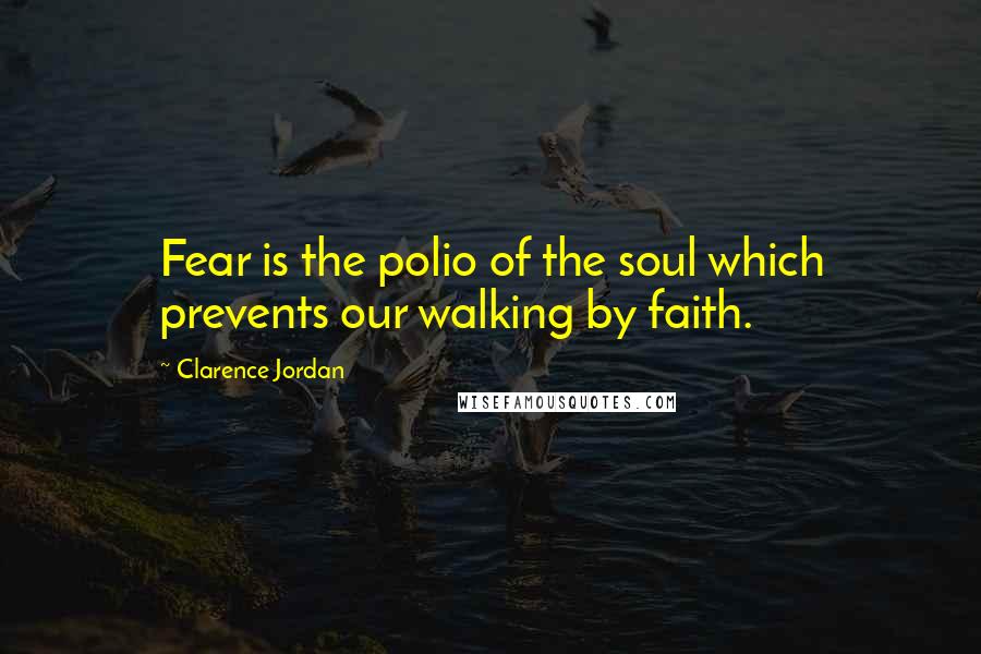 Clarence Jordan Quotes: Fear is the polio of the soul which prevents our walking by faith.