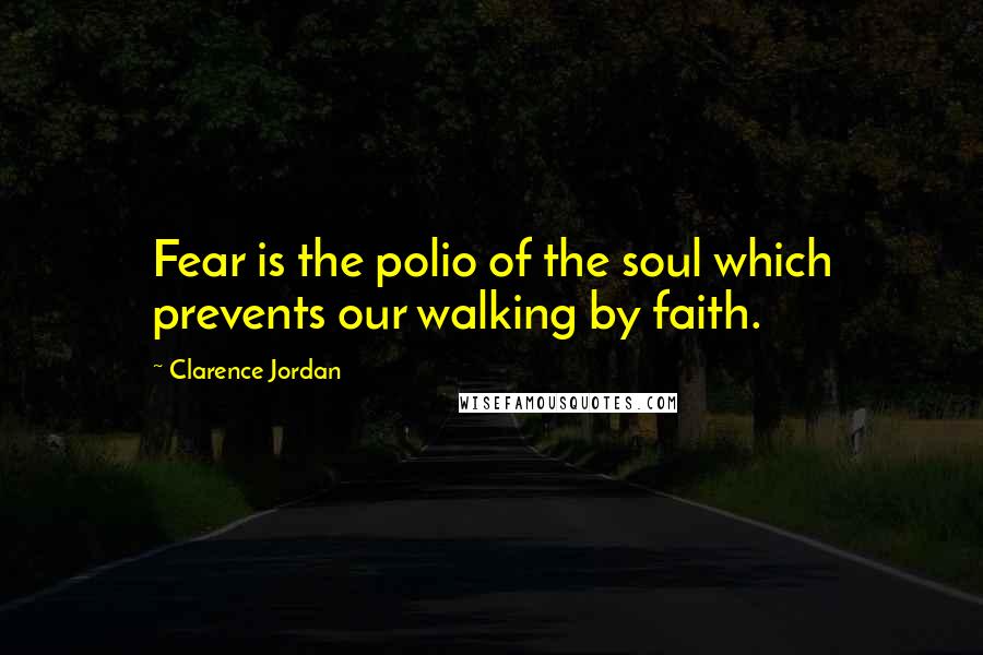 Clarence Jordan Quotes: Fear is the polio of the soul which prevents our walking by faith.