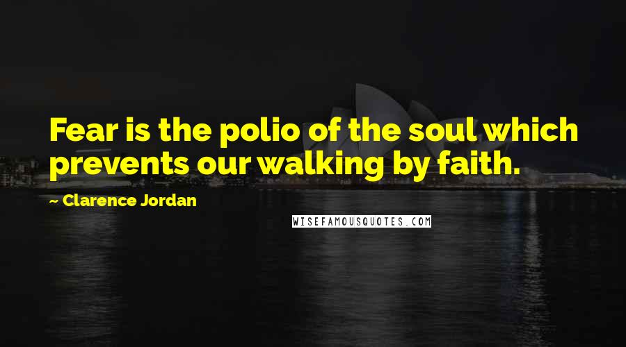 Clarence Jordan Quotes: Fear is the polio of the soul which prevents our walking by faith.