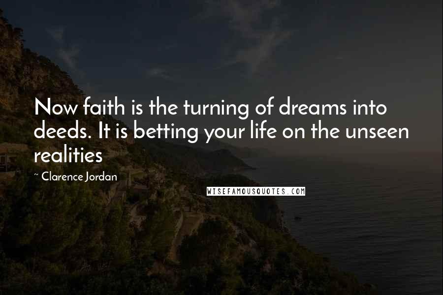Clarence Jordan Quotes: Now faith is the turning of dreams into deeds. It is betting your life on the unseen realities