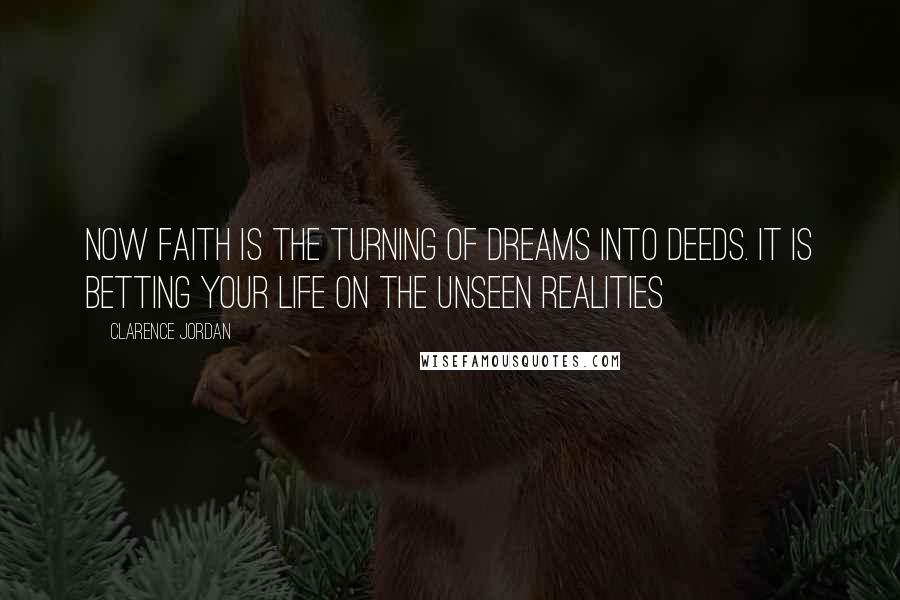 Clarence Jordan Quotes: Now faith is the turning of dreams into deeds. It is betting your life on the unseen realities