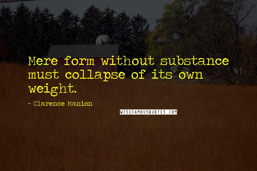 Clarence Manion Quotes: Mere form without substance must collapse of its own weight.