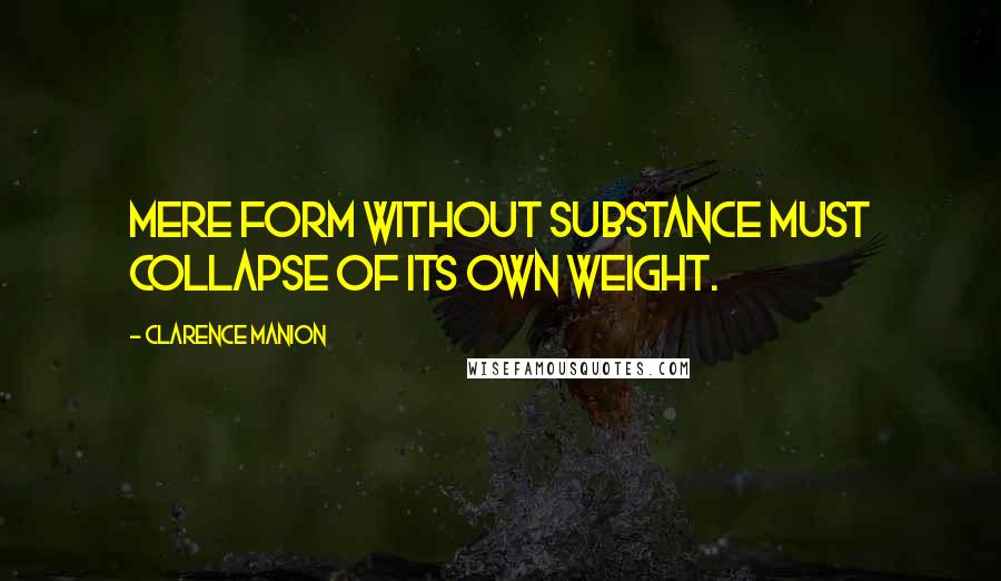 Clarence Manion Quotes: Mere form without substance must collapse of its own weight.