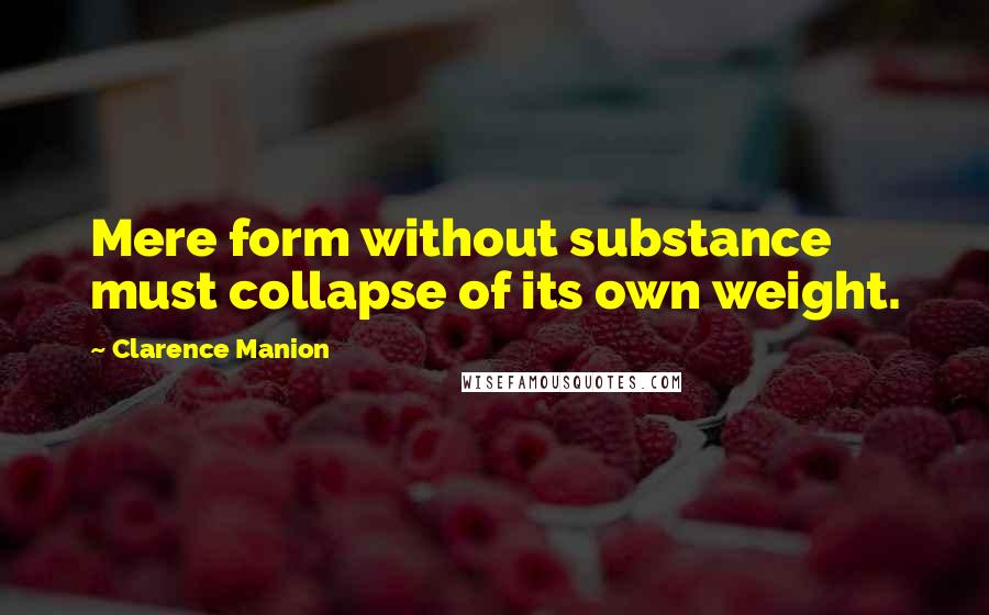 Clarence Manion Quotes: Mere form without substance must collapse of its own weight.