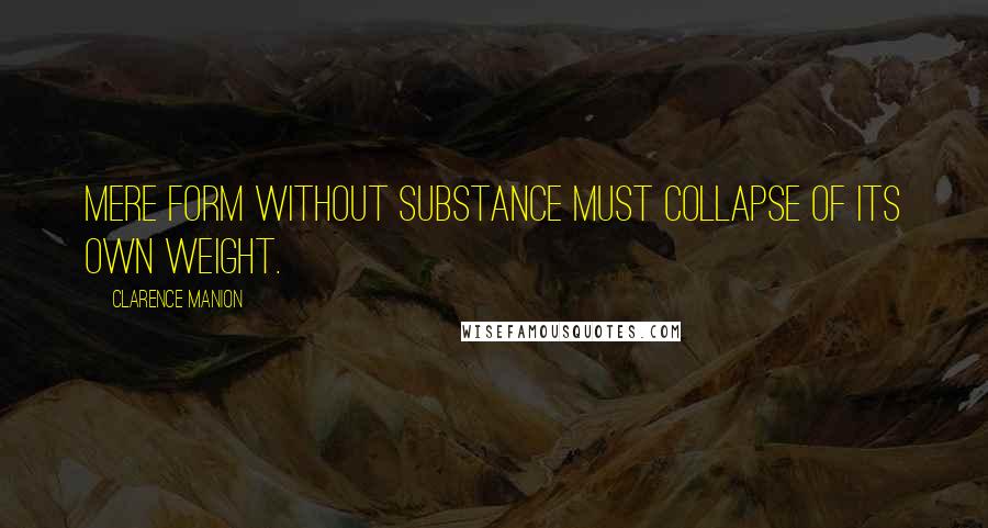 Clarence Manion Quotes: Mere form without substance must collapse of its own weight.