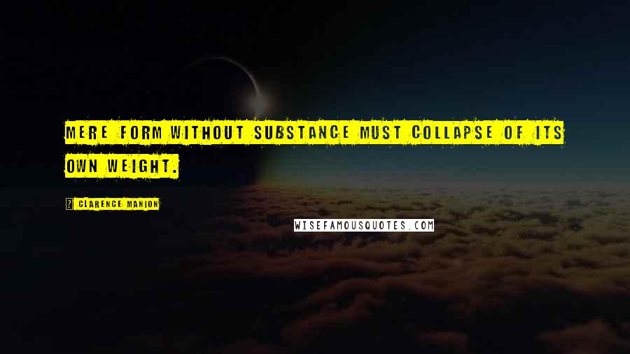 Clarence Manion Quotes: Mere form without substance must collapse of its own weight.