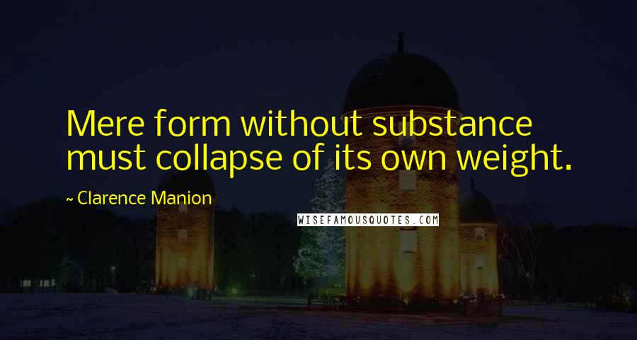 Clarence Manion Quotes: Mere form without substance must collapse of its own weight.