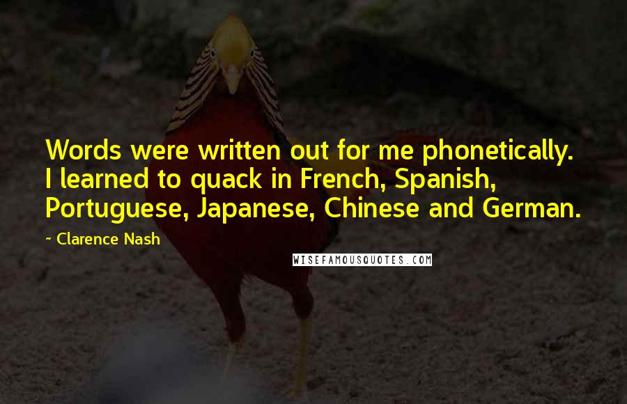 Clarence Nash Quotes: Words were written out for me phonetically. I learned to quack in French, Spanish, Portuguese, Japanese, Chinese and German.