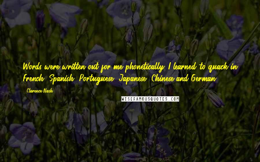 Clarence Nash Quotes: Words were written out for me phonetically. I learned to quack in French, Spanish, Portuguese, Japanese, Chinese and German.