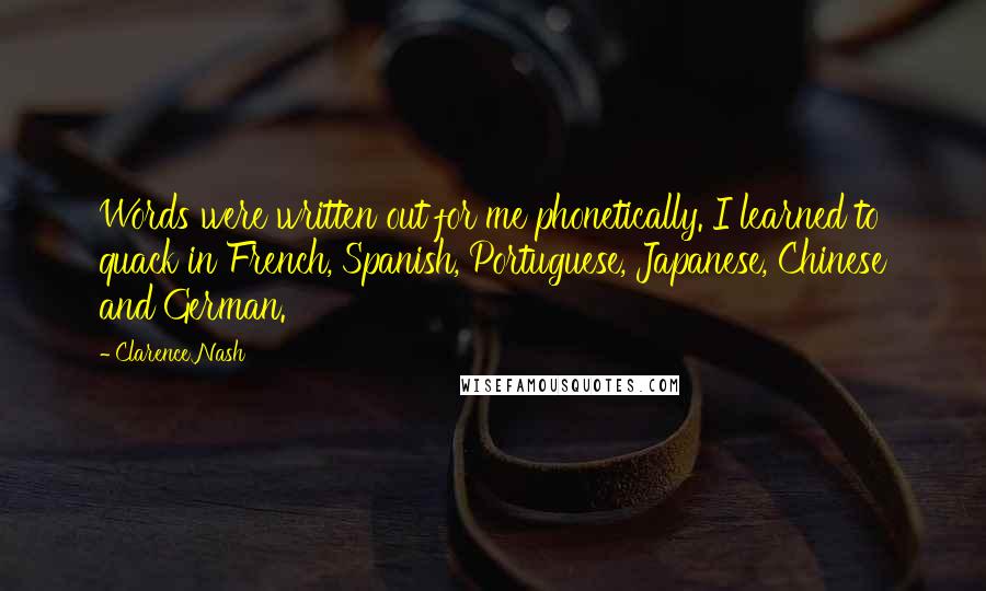 Clarence Nash Quotes: Words were written out for me phonetically. I learned to quack in French, Spanish, Portuguese, Japanese, Chinese and German.