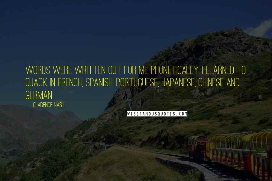Clarence Nash Quotes: Words were written out for me phonetically. I learned to quack in French, Spanish, Portuguese, Japanese, Chinese and German.