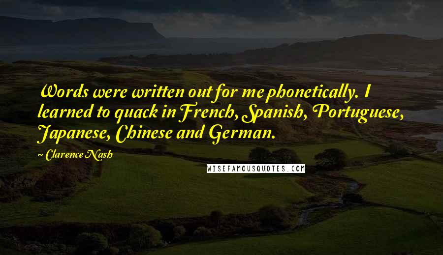 Clarence Nash Quotes: Words were written out for me phonetically. I learned to quack in French, Spanish, Portuguese, Japanese, Chinese and German.