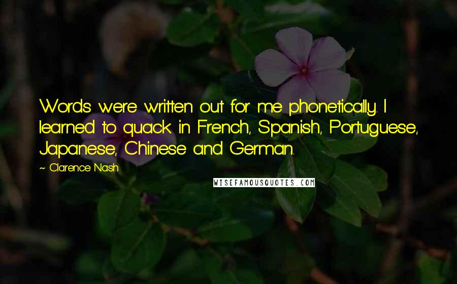 Clarence Nash Quotes: Words were written out for me phonetically. I learned to quack in French, Spanish, Portuguese, Japanese, Chinese and German.