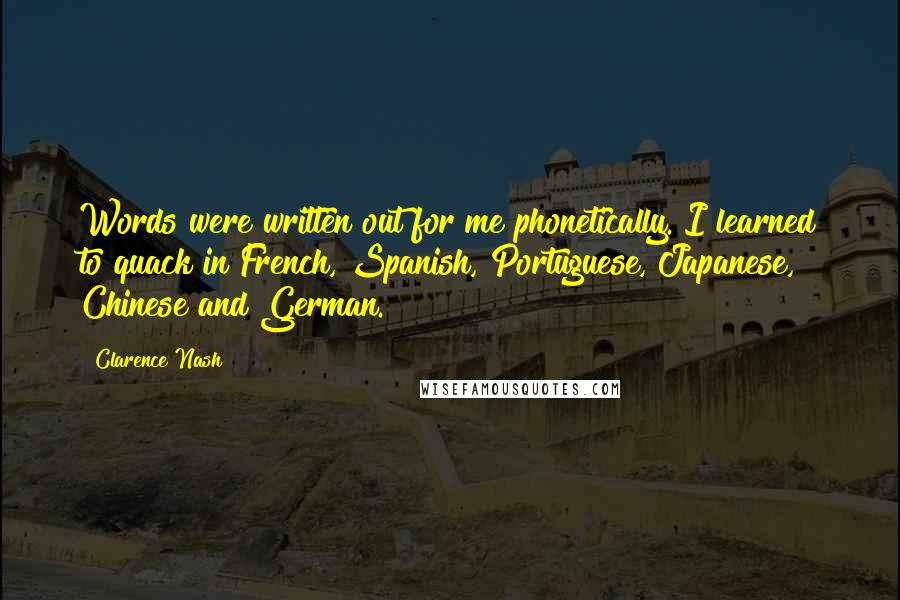 Clarence Nash Quotes: Words were written out for me phonetically. I learned to quack in French, Spanish, Portuguese, Japanese, Chinese and German.