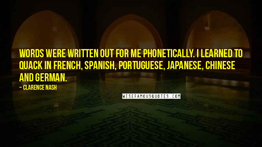 Clarence Nash Quotes: Words were written out for me phonetically. I learned to quack in French, Spanish, Portuguese, Japanese, Chinese and German.