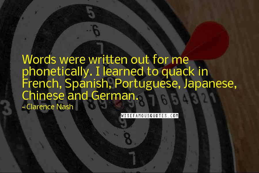 Clarence Nash Quotes: Words were written out for me phonetically. I learned to quack in French, Spanish, Portuguese, Japanese, Chinese and German.