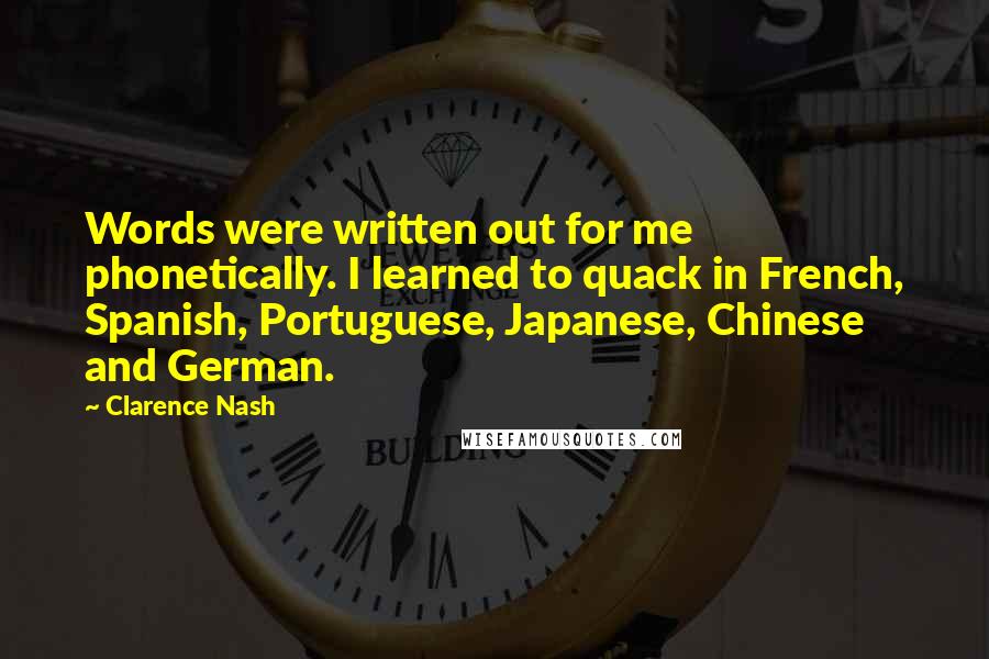 Clarence Nash Quotes: Words were written out for me phonetically. I learned to quack in French, Spanish, Portuguese, Japanese, Chinese and German.