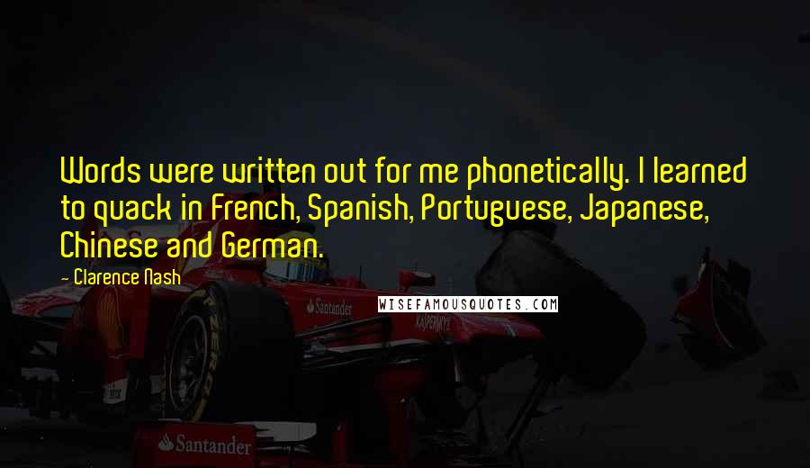 Clarence Nash Quotes: Words were written out for me phonetically. I learned to quack in French, Spanish, Portuguese, Japanese, Chinese and German.