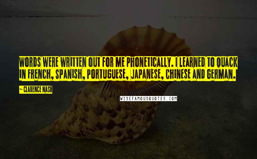 Clarence Nash Quotes: Words were written out for me phonetically. I learned to quack in French, Spanish, Portuguese, Japanese, Chinese and German.