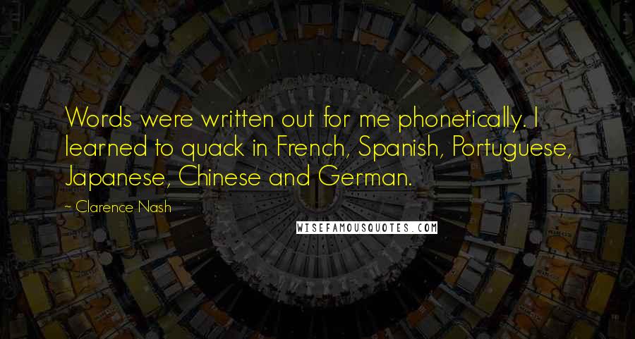Clarence Nash Quotes: Words were written out for me phonetically. I learned to quack in French, Spanish, Portuguese, Japanese, Chinese and German.