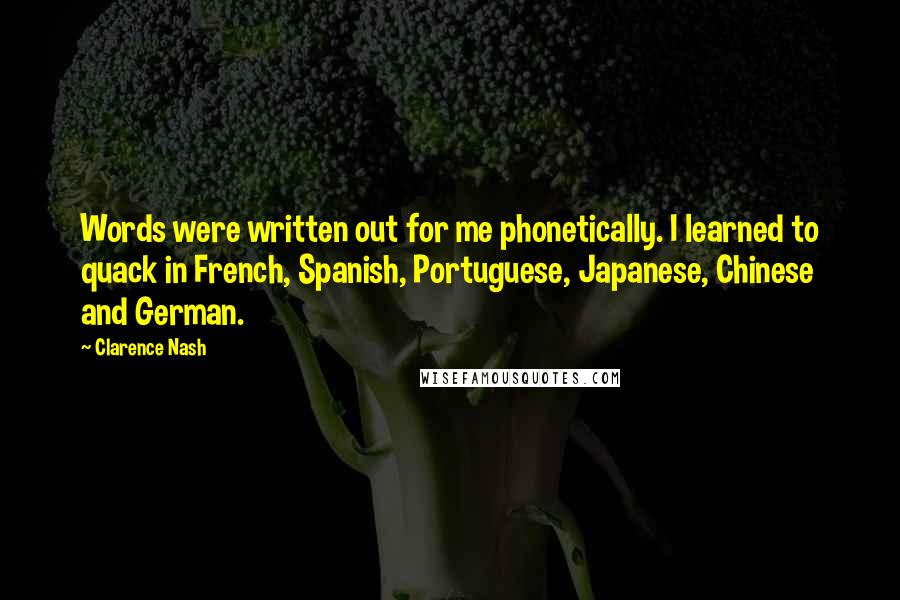 Clarence Nash Quotes: Words were written out for me phonetically. I learned to quack in French, Spanish, Portuguese, Japanese, Chinese and German.