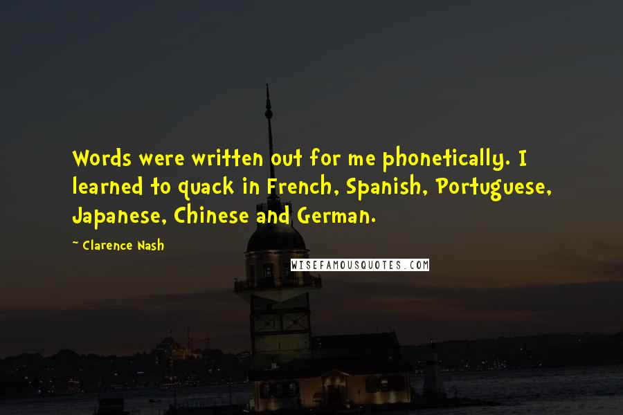 Clarence Nash Quotes: Words were written out for me phonetically. I learned to quack in French, Spanish, Portuguese, Japanese, Chinese and German.