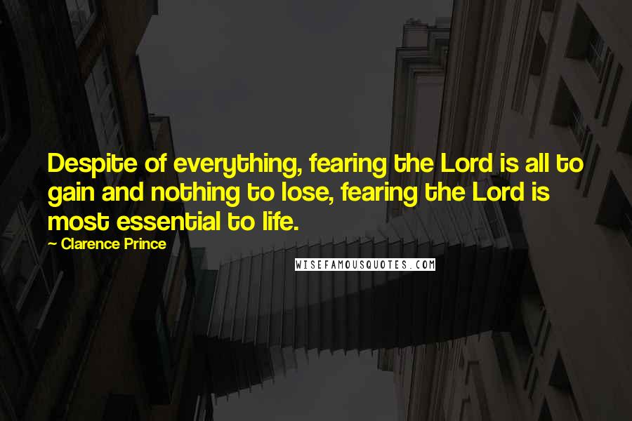 Clarence Prince Quotes: Despite of everything, fearing the Lord is all to gain and nothing to lose, fearing the Lord is most essential to life.