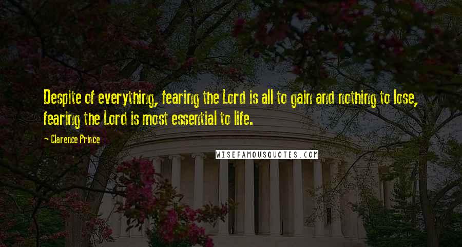 Clarence Prince Quotes: Despite of everything, fearing the Lord is all to gain and nothing to lose, fearing the Lord is most essential to life.