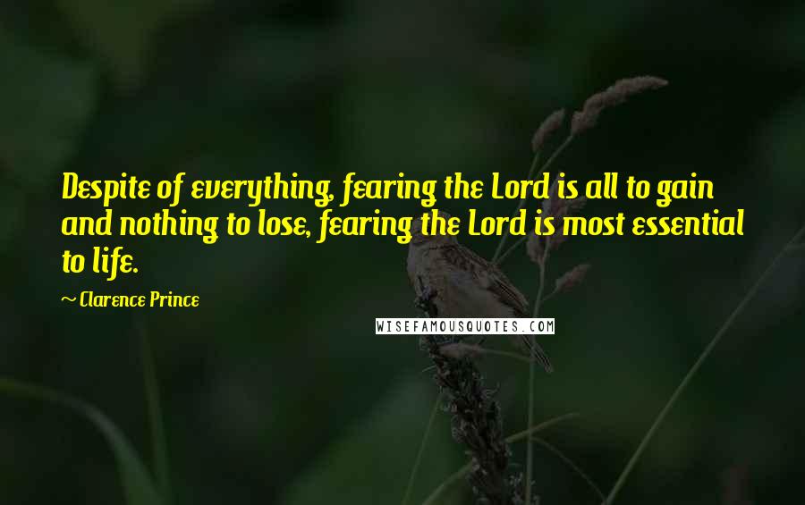 Clarence Prince Quotes: Despite of everything, fearing the Lord is all to gain and nothing to lose, fearing the Lord is most essential to life.