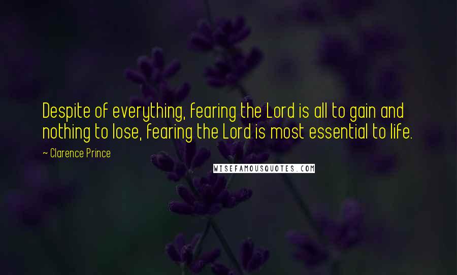 Clarence Prince Quotes: Despite of everything, fearing the Lord is all to gain and nothing to lose, fearing the Lord is most essential to life.