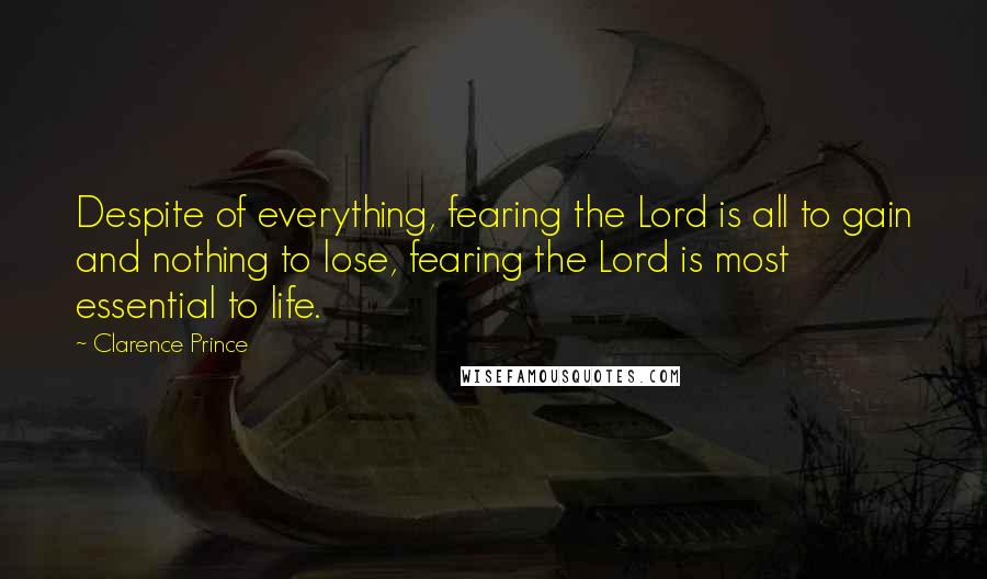 Clarence Prince Quotes: Despite of everything, fearing the Lord is all to gain and nothing to lose, fearing the Lord is most essential to life.