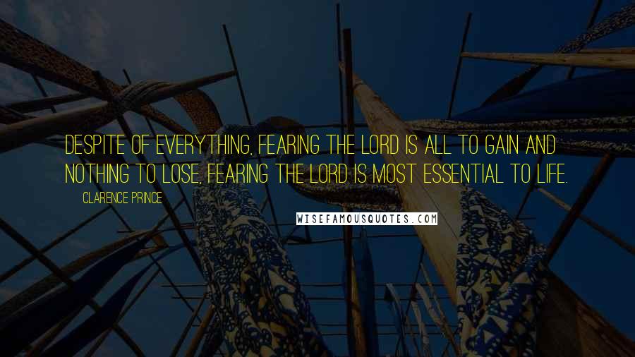 Clarence Prince Quotes: Despite of everything, fearing the Lord is all to gain and nothing to lose, fearing the Lord is most essential to life.