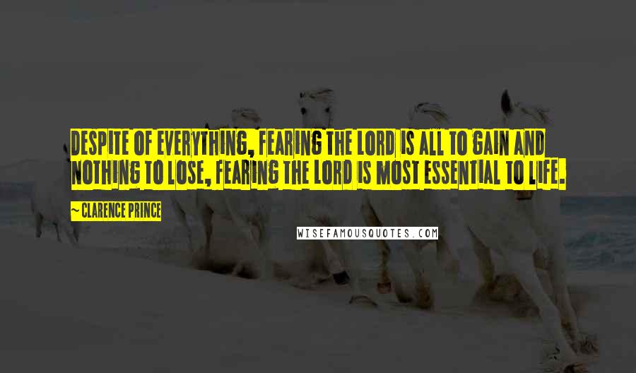 Clarence Prince Quotes: Despite of everything, fearing the Lord is all to gain and nothing to lose, fearing the Lord is most essential to life.