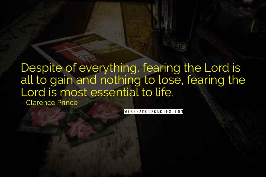 Clarence Prince Quotes: Despite of everything, fearing the Lord is all to gain and nothing to lose, fearing the Lord is most essential to life.