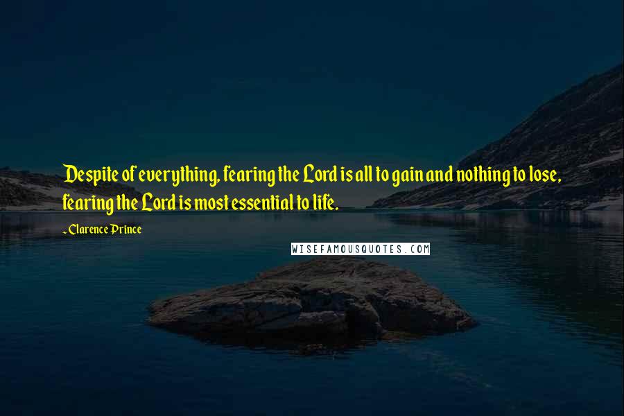 Clarence Prince Quotes: Despite of everything, fearing the Lord is all to gain and nothing to lose, fearing the Lord is most essential to life.