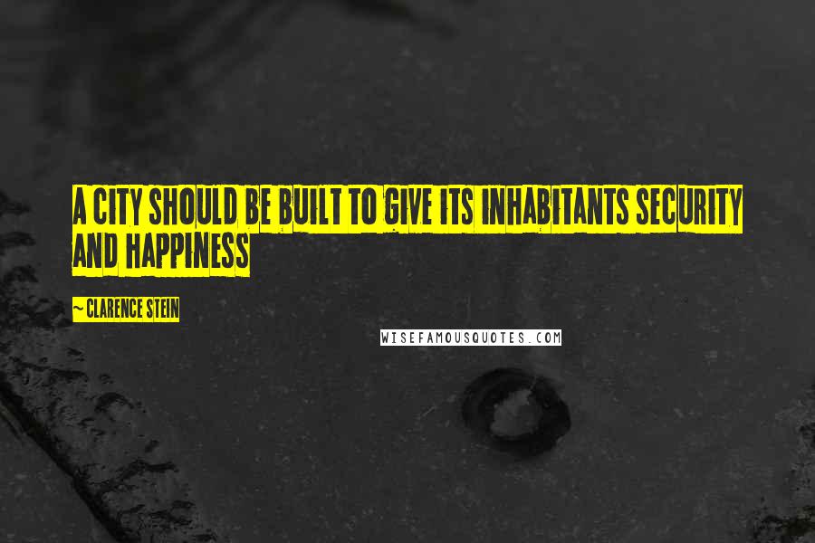 Clarence Stein Quotes: A city should be built to give its inhabitants security and happiness