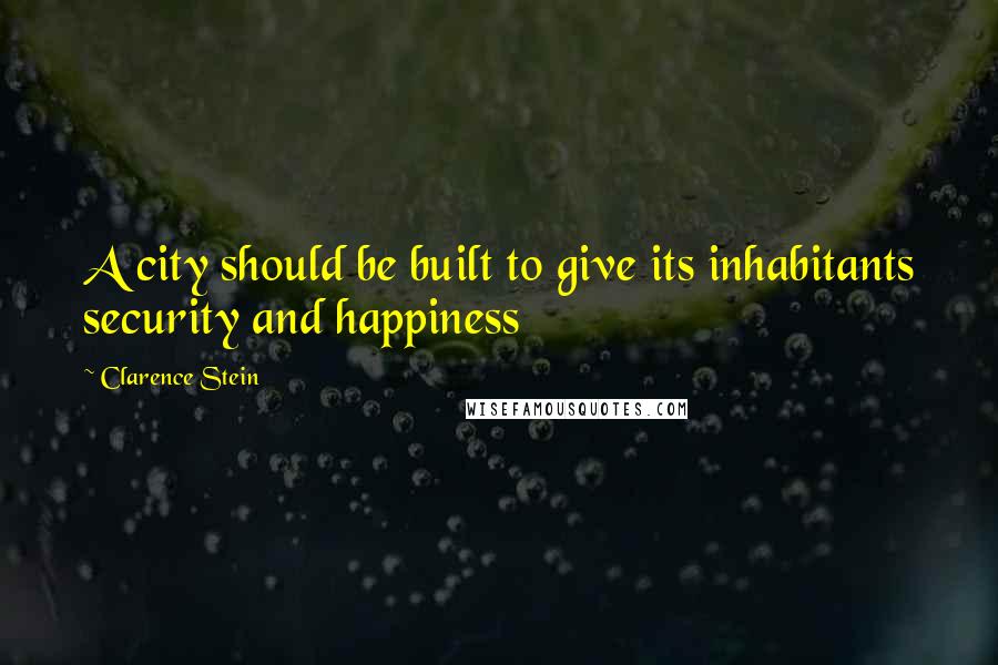 Clarence Stein Quotes: A city should be built to give its inhabitants security and happiness