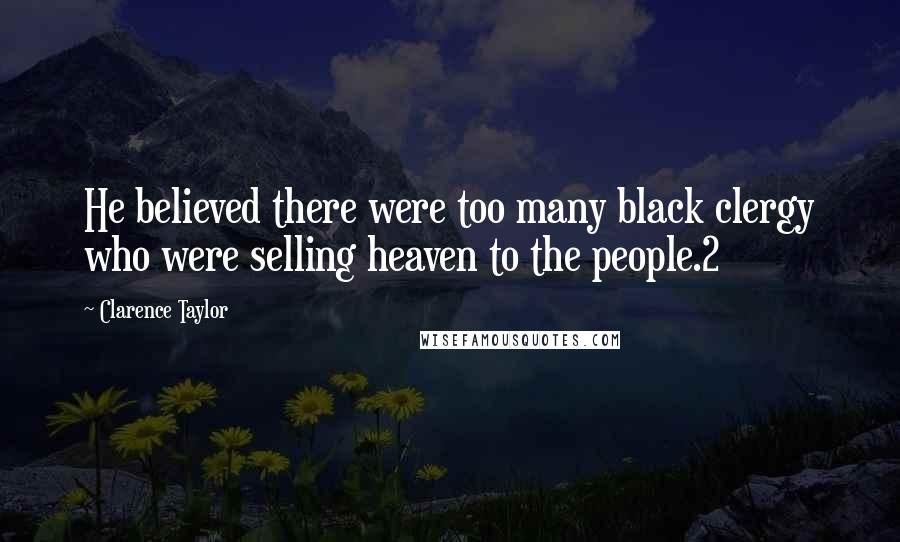 Clarence Taylor Quotes: He believed there were too many black clergy who were selling heaven to the people.2