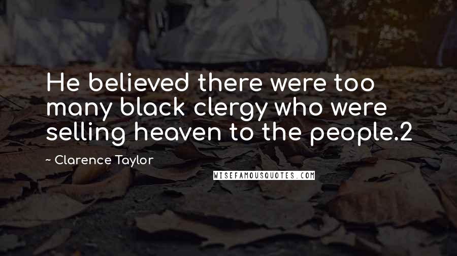 Clarence Taylor Quotes: He believed there were too many black clergy who were selling heaven to the people.2