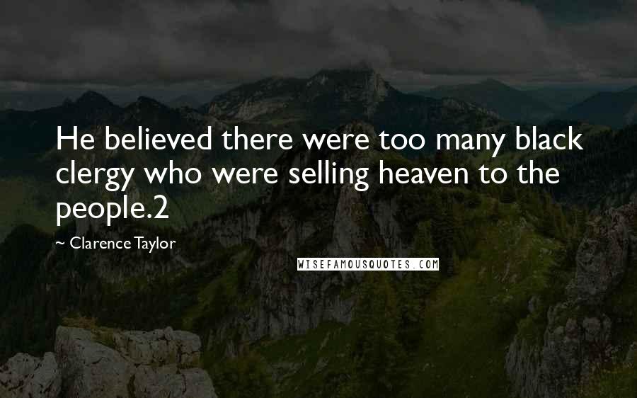 Clarence Taylor Quotes: He believed there were too many black clergy who were selling heaven to the people.2