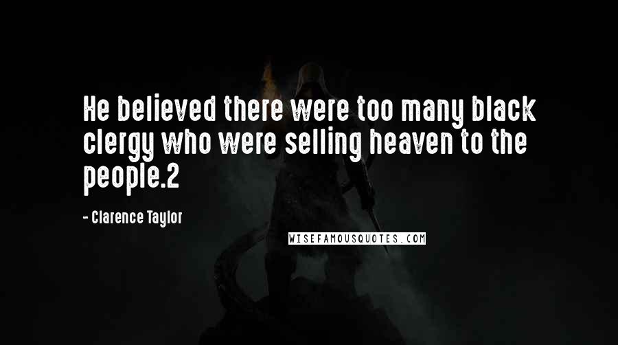 Clarence Taylor Quotes: He believed there were too many black clergy who were selling heaven to the people.2