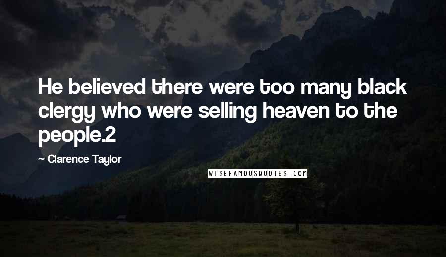 Clarence Taylor Quotes: He believed there were too many black clergy who were selling heaven to the people.2