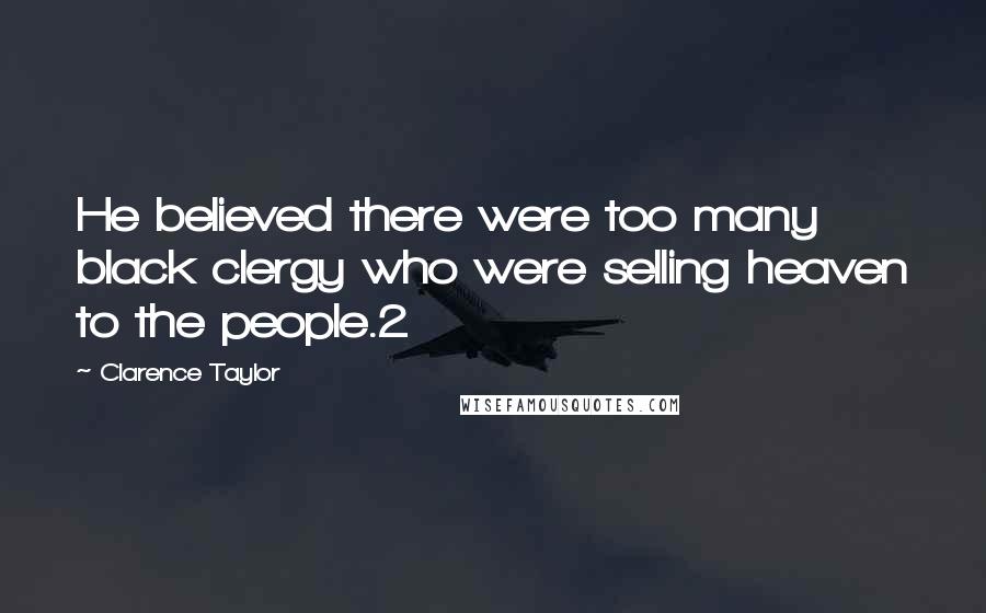 Clarence Taylor Quotes: He believed there were too many black clergy who were selling heaven to the people.2