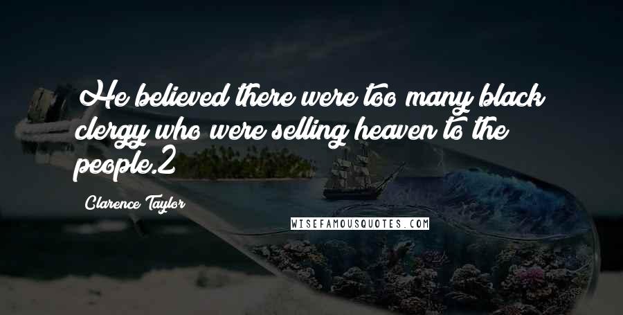 Clarence Taylor Quotes: He believed there were too many black clergy who were selling heaven to the people.2