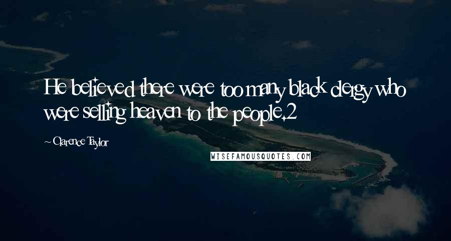 Clarence Taylor Quotes: He believed there were too many black clergy who were selling heaven to the people.2