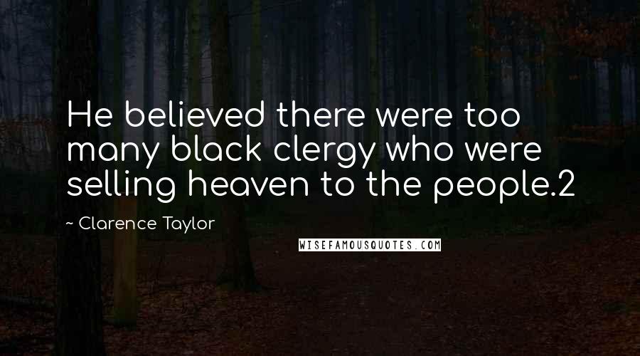 Clarence Taylor Quotes: He believed there were too many black clergy who were selling heaven to the people.2