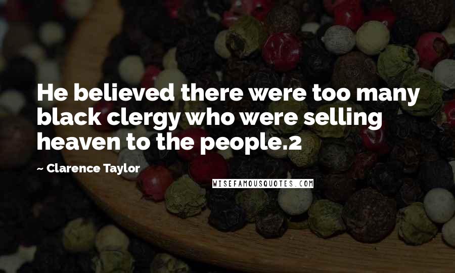 Clarence Taylor Quotes: He believed there were too many black clergy who were selling heaven to the people.2